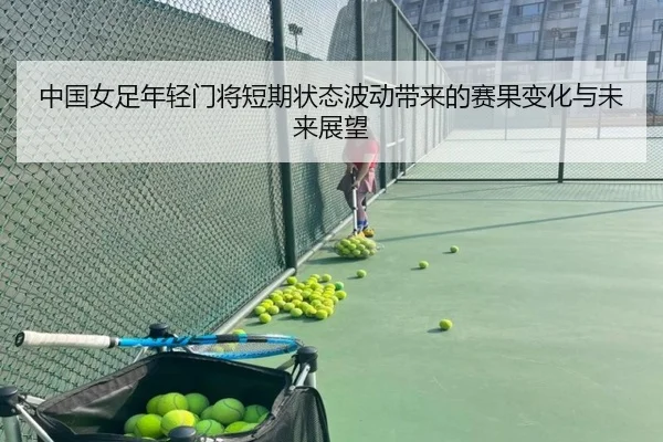 中国女足年轻门将短期状态波动带来的赛果变化与未来展望