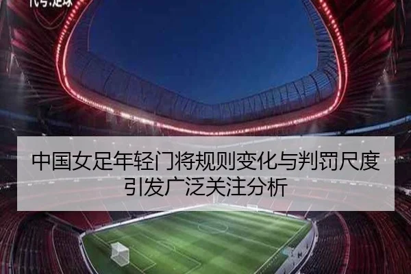 中国女足年轻门将规则变化与判罚尺度引发广泛关注分析